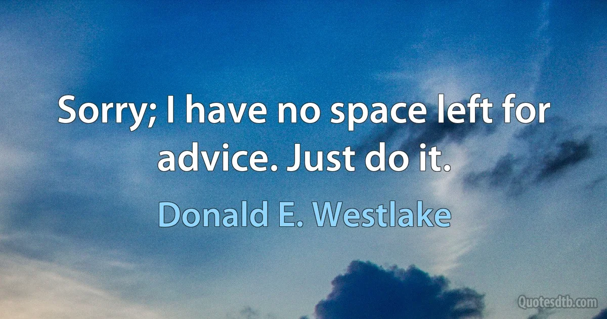 Sorry; I have no space left for advice. Just do it. (Donald E. Westlake)