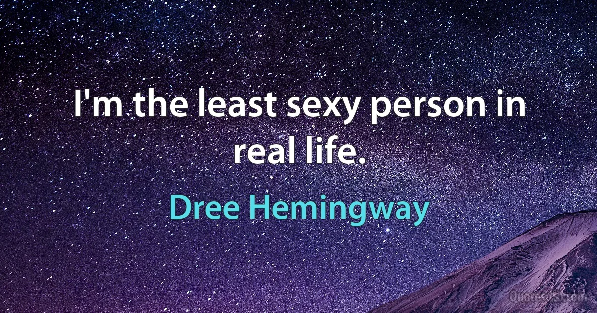 I'm the least sexy person in real life. (Dree Hemingway)