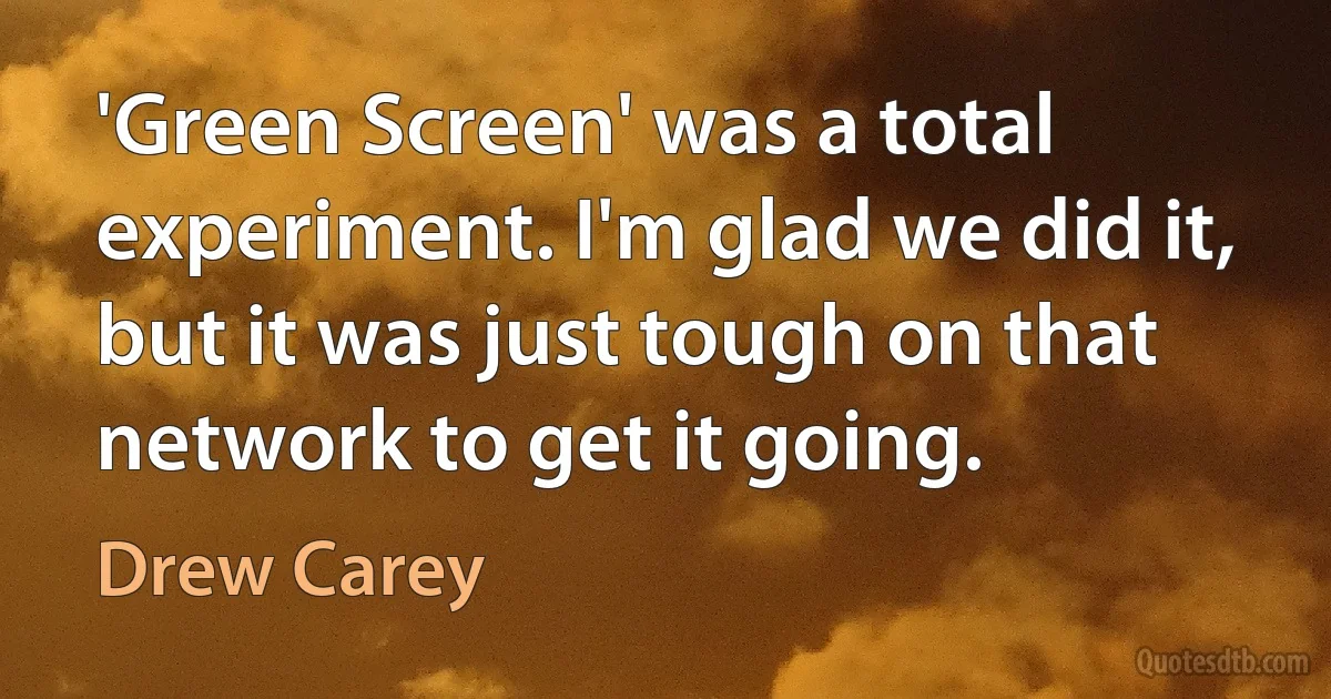 'Green Screen' was a total experiment. I'm glad we did it, but it was just tough on that network to get it going. (Drew Carey)