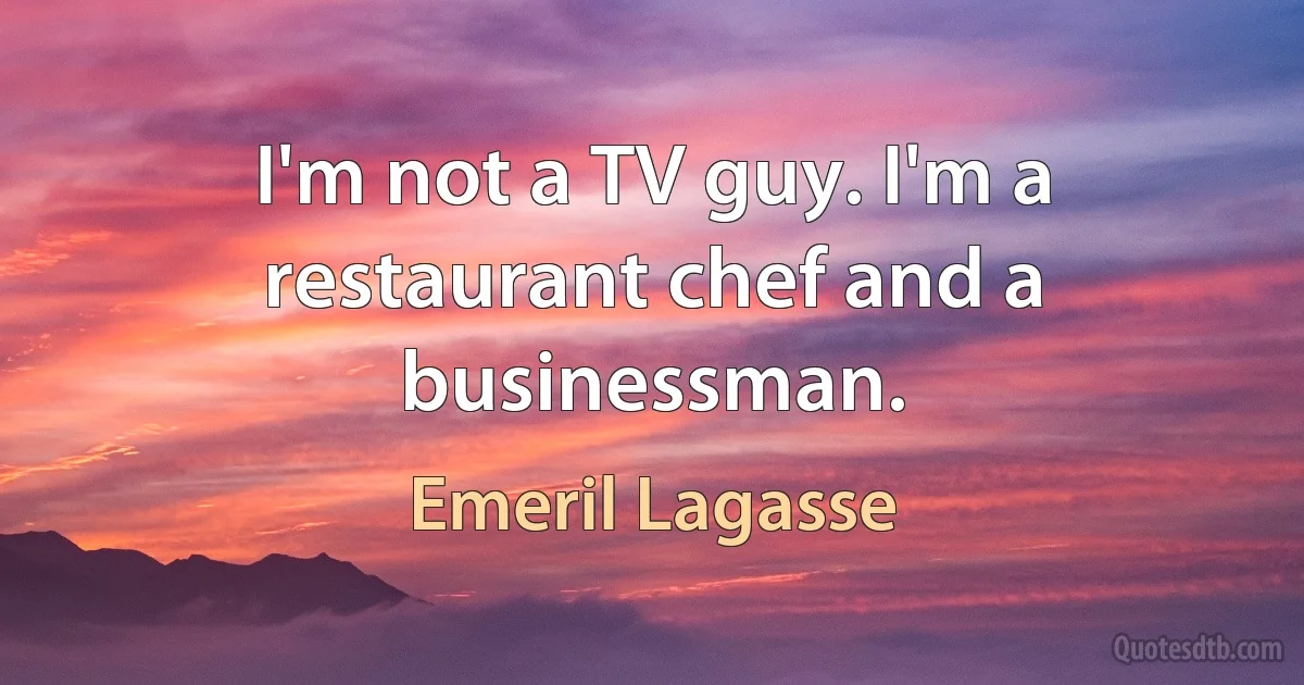 I'm not a TV guy. I'm a restaurant chef and a businessman. (Emeril Lagasse)