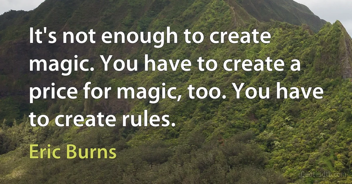 It's not enough to create magic. You have to create a price for magic, too. You have to create rules. (Eric Burns)