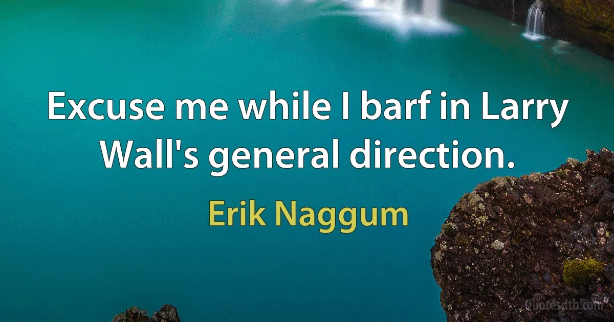 Excuse me while I barf in Larry Wall's general direction. (Erik Naggum)