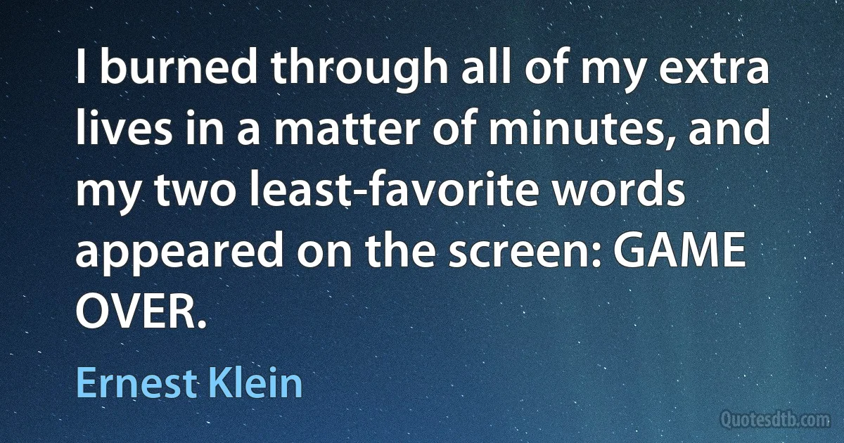 I burned through all of my extra lives in a matter of minutes, and my two least-favorite words appeared on the screen: GAME OVER. (Ernest Klein)