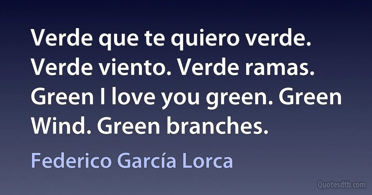 Verde que te quiero verde. Verde viento. Verde ramas. Green I love you green. Green Wind. Green branches. (Federico García Lorca)