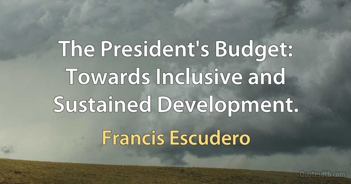 The President's Budget: Towards Inclusive and Sustained Development. (Francis Escudero)