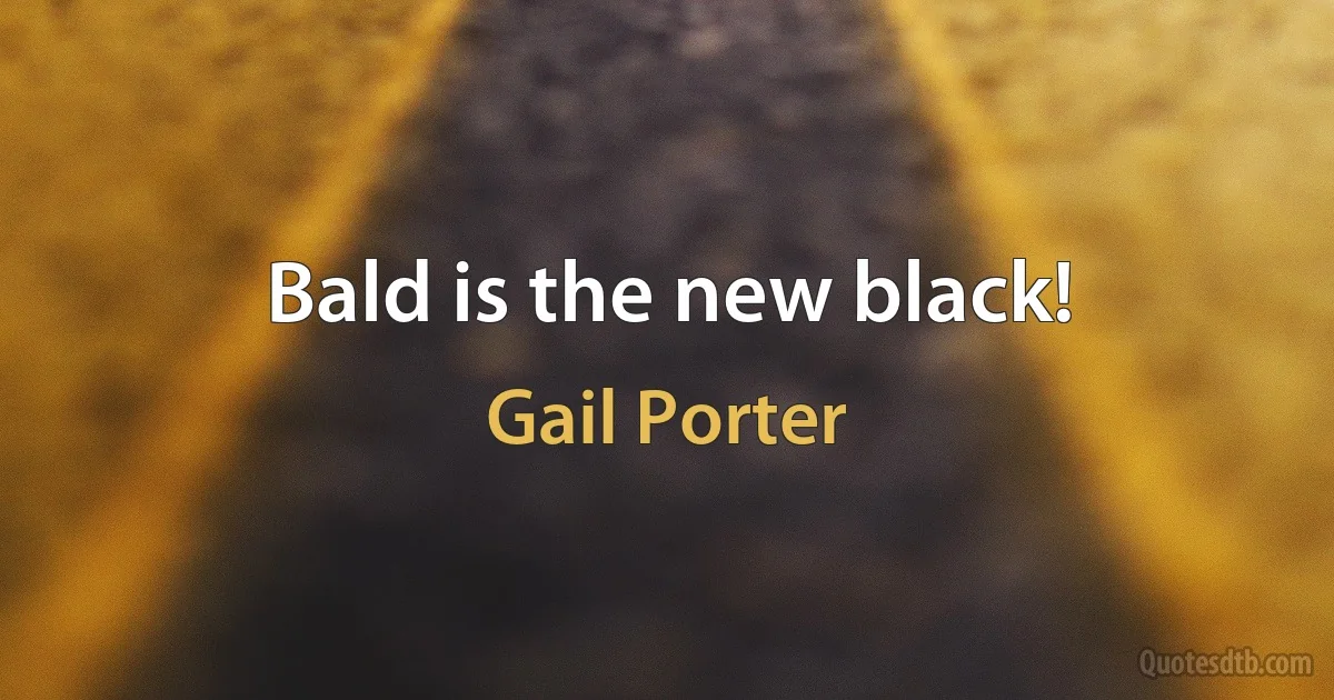 Bald is the new black! (Gail Porter)