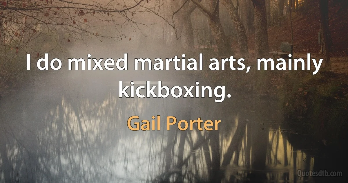 I do mixed martial arts, mainly kickboxing. (Gail Porter)