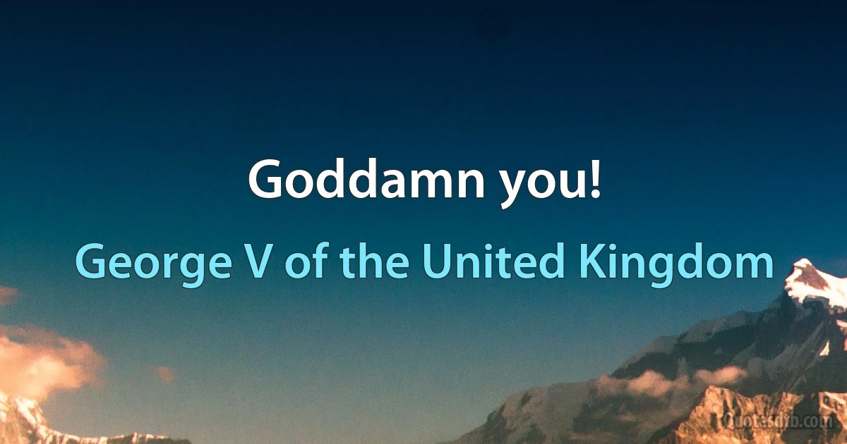 Goddamn you! (George V of the United Kingdom)