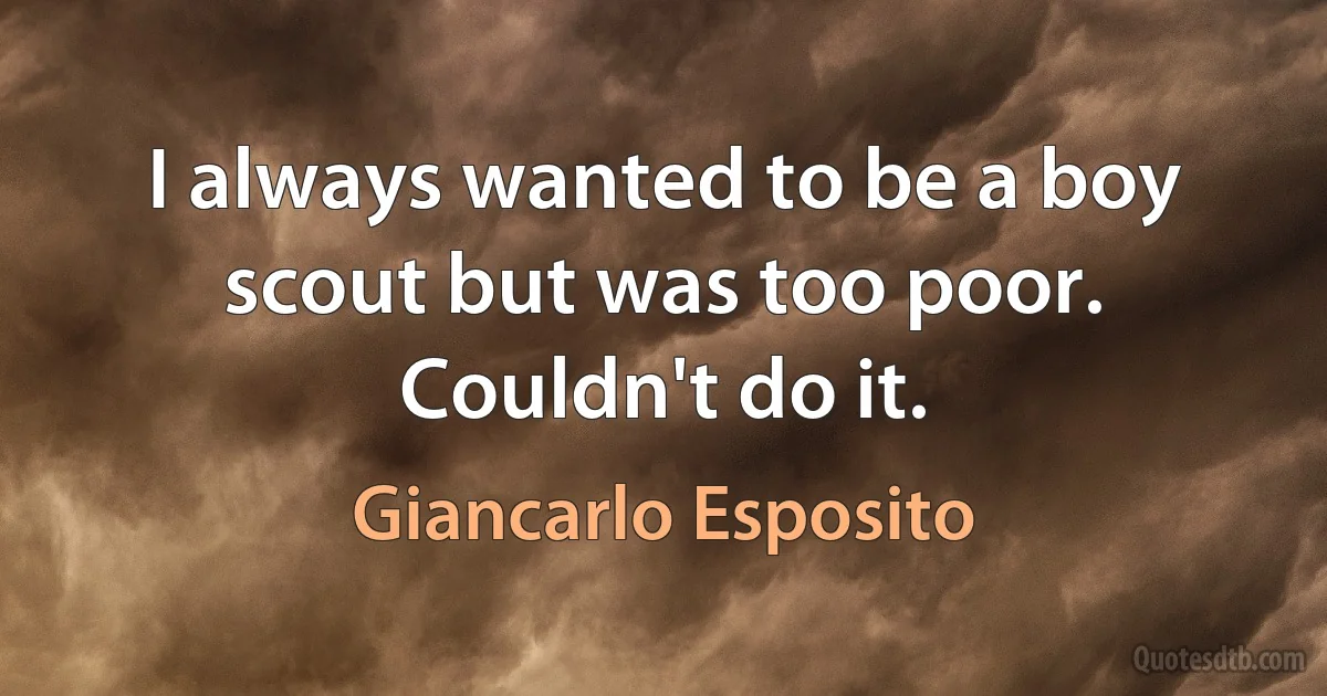 I always wanted to be a boy scout but was too poor. Couldn't do it. (Giancarlo Esposito)