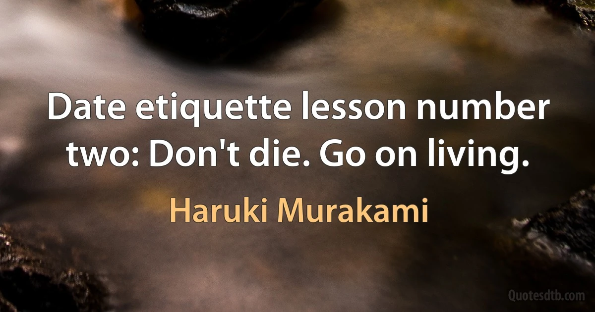 Date etiquette lesson number two: Don't die. Go on living. (Haruki Murakami)