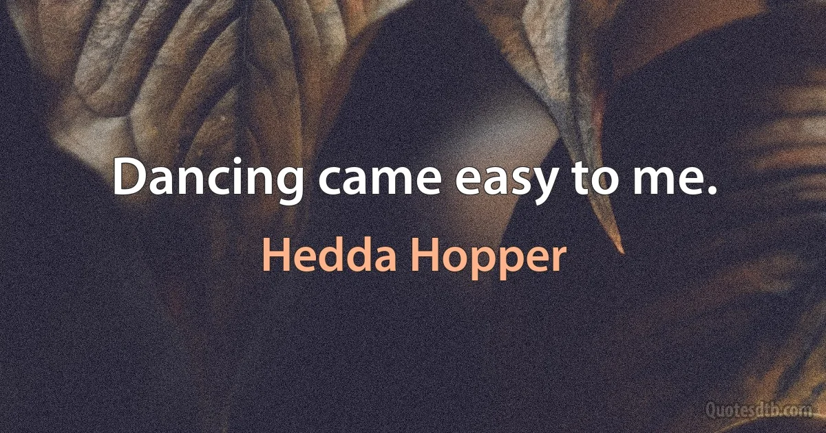 Dancing came easy to me. (Hedda Hopper)