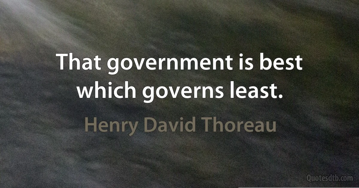 That government is best which governs least. (Henry David Thoreau)