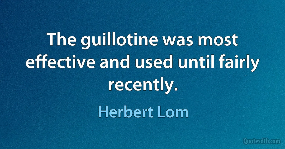 The guillotine was most effective and used until fairly recently. (Herbert Lom)