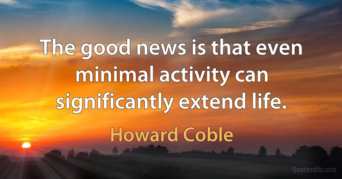 The good news is that even minimal activity can significantly extend life. (Howard Coble)