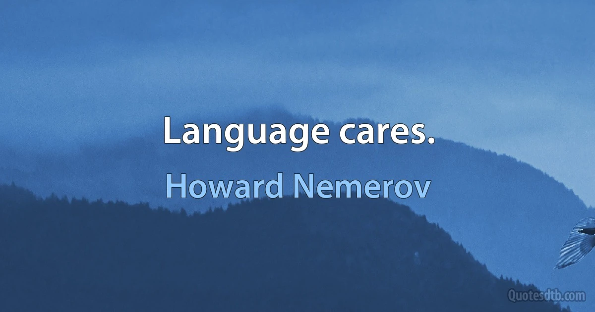 Language cares. (Howard Nemerov)