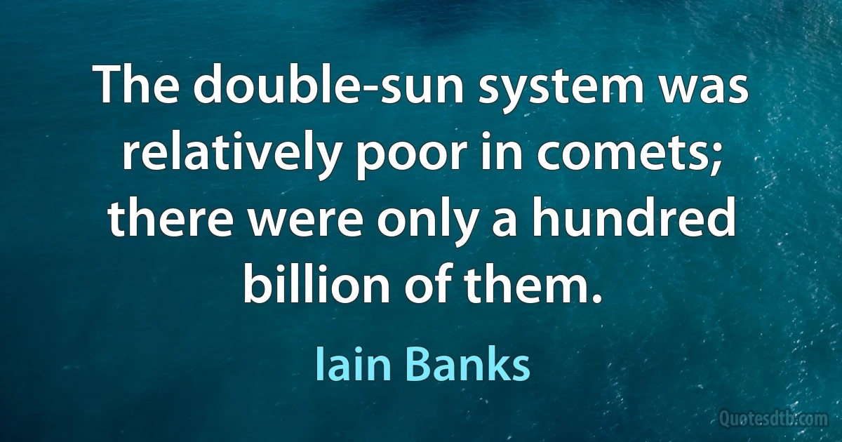 The double-sun system was relatively poor in comets; there were only a hundred billion of them. (Iain Banks)