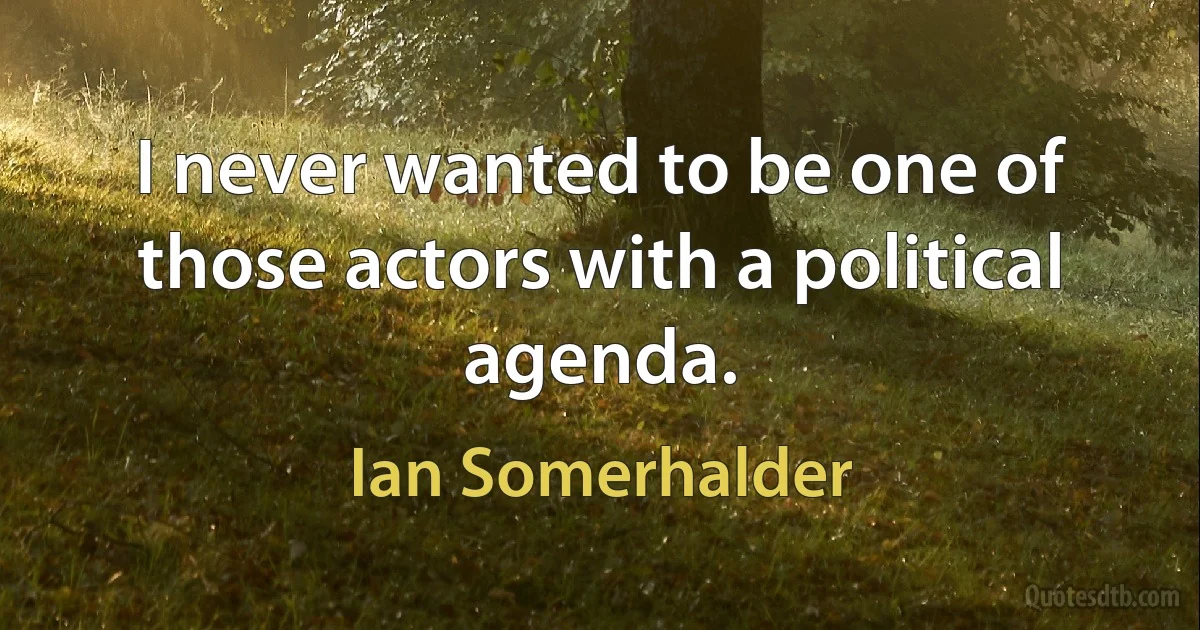 I never wanted to be one of those actors with a political agenda. (Ian Somerhalder)