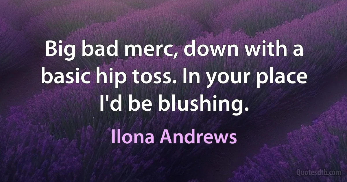 Big bad merc, down with a basic hip toss. In your place I'd be blushing. (Ilona Andrews)