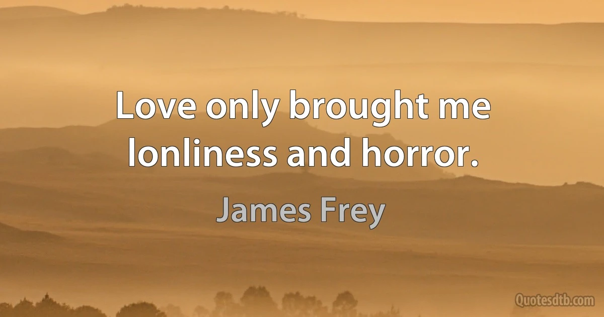 Love only brought me lonliness and horror. (James Frey)