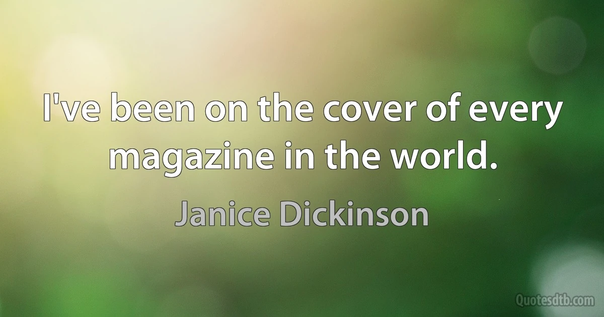 I've been on the cover of every magazine in the world. (Janice Dickinson)