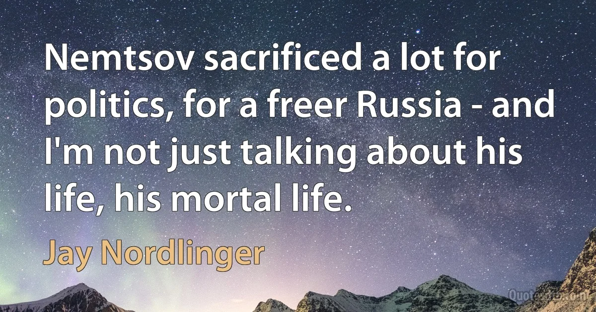 Nemtsov sacrificed a lot for politics, for a freer Russia - and I'm not just talking about his life, his mortal life. (Jay Nordlinger)