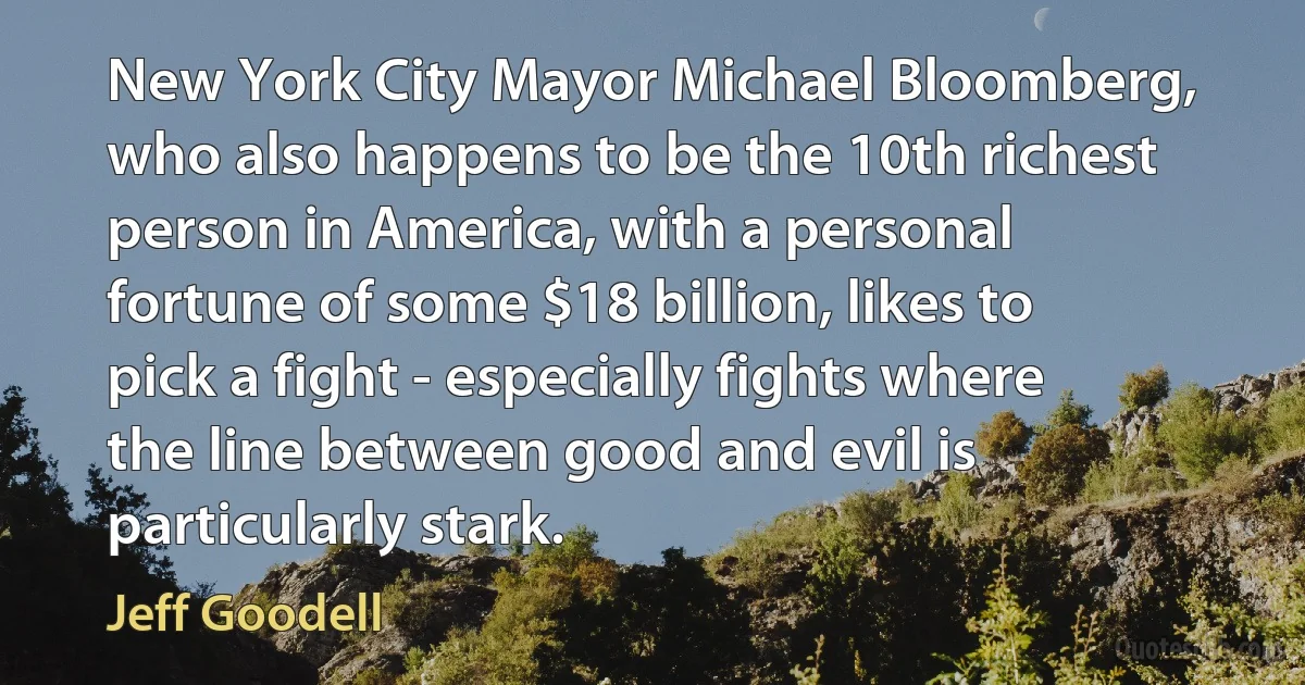 New York City Mayor Michael Bloomberg, who also happens to be the 10th richest person in America, with a personal fortune of some $18 billion, likes to pick a fight - especially fights where the line between good and evil is particularly stark. (Jeff Goodell)