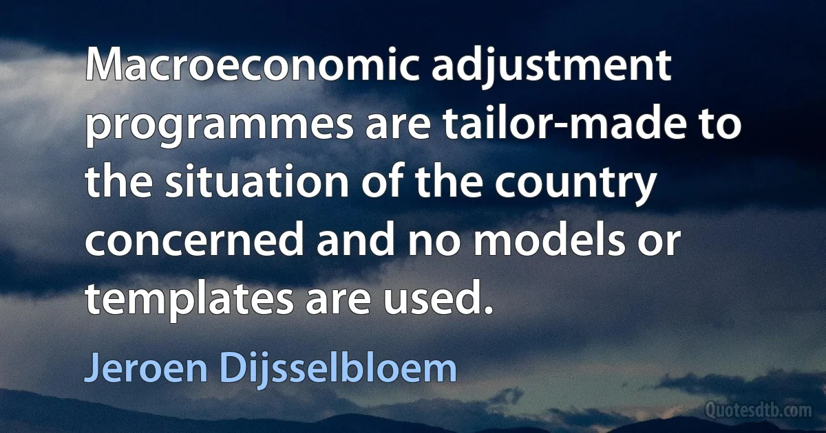 Macroeconomic adjustment programmes are tailor-made to the situation of the country concerned and no models or templates are used. (Jeroen Dijsselbloem)