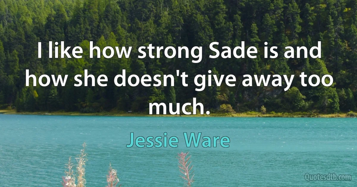 I like how strong Sade is and how she doesn't give away too much. (Jessie Ware)