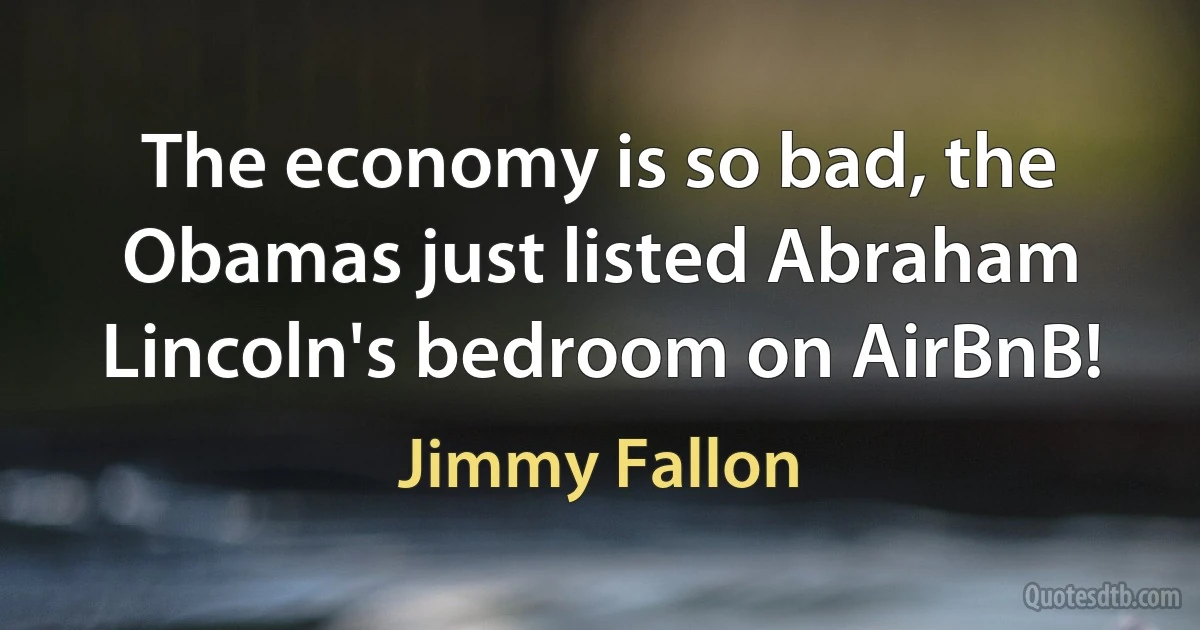 The economy is so bad, the Obamas just listed Abraham Lincoln's bedroom on AirBnB! (Jimmy Fallon)