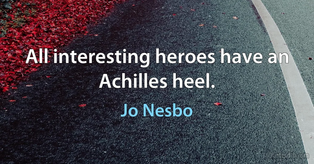 All interesting heroes have an Achilles heel. (Jo Nesbo)