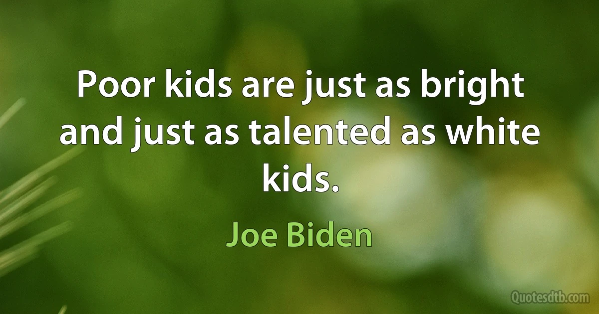 Poor kids are just as bright and just as talented as white kids. (Joe Biden)