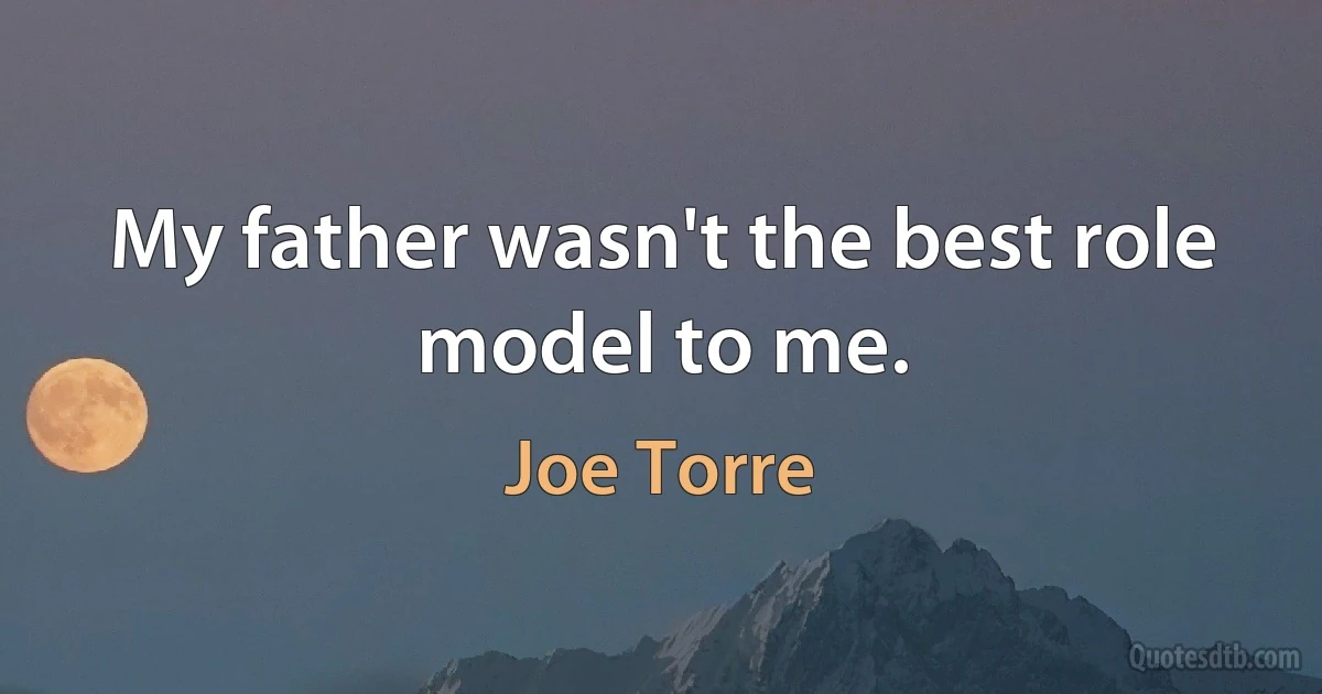 My father wasn't the best role model to me. (Joe Torre)