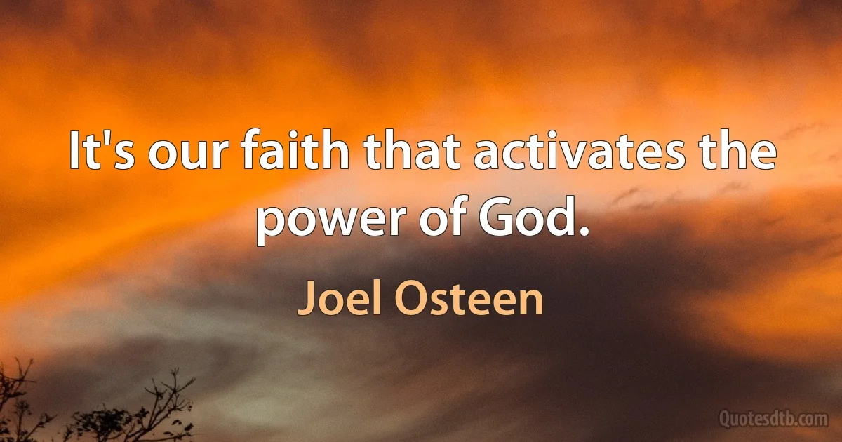 It's our faith that activates the power of God. (Joel Osteen)