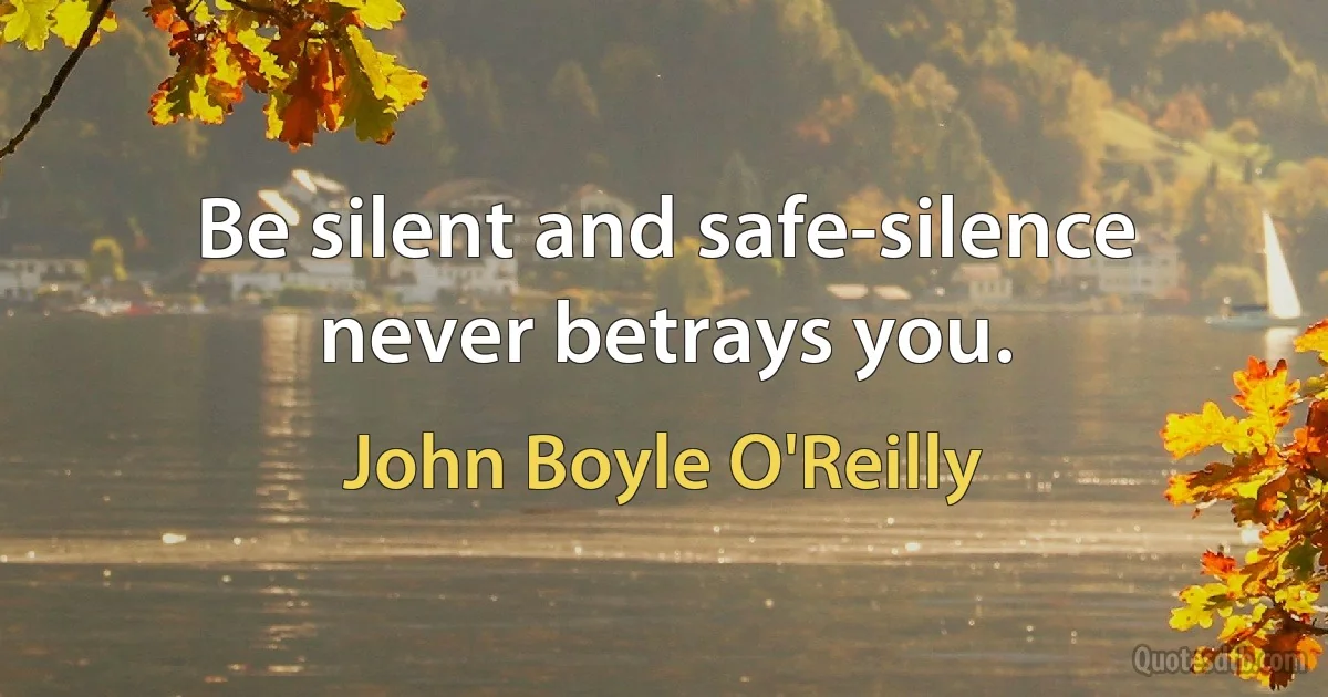 Be silent and safe-silence never betrays you. (John Boyle O'Reilly)