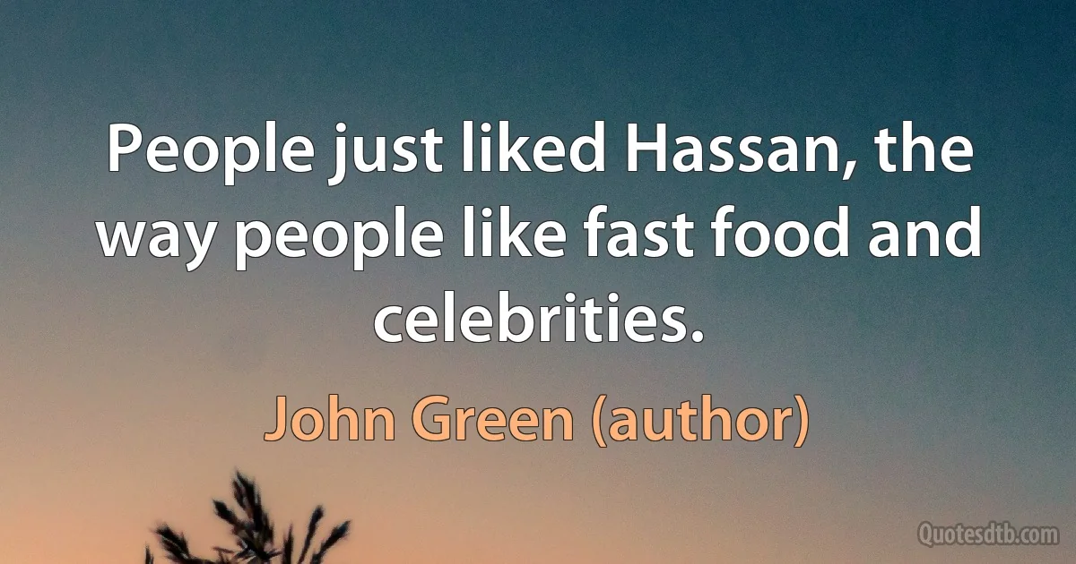 People just liked Hassan, the way people like fast food and celebrities. (John Green (author))