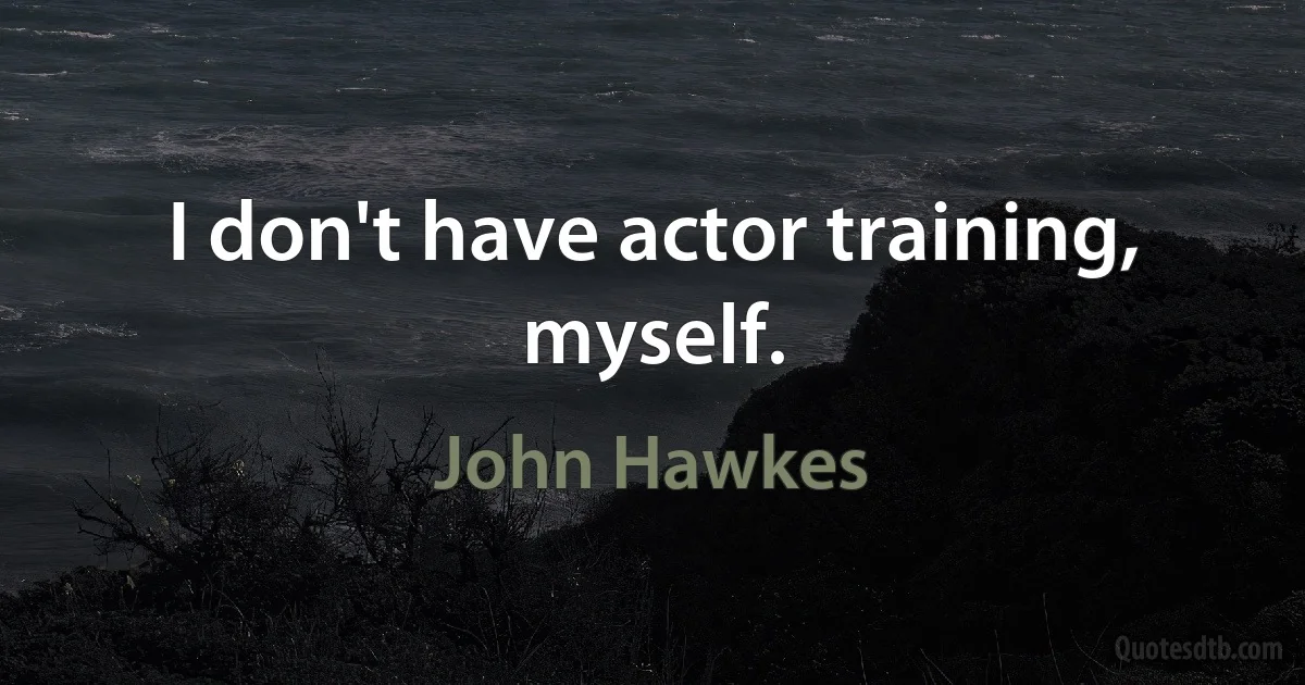 I don't have actor training, myself. (John Hawkes)