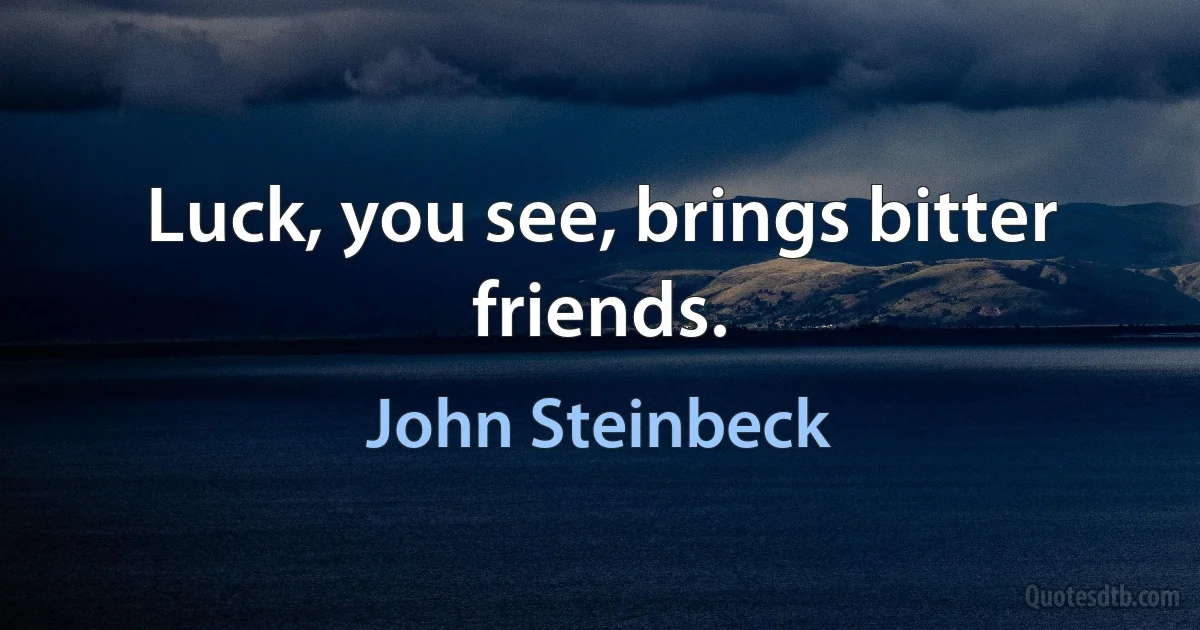 Luck, you see, brings bitter friends. (John Steinbeck)