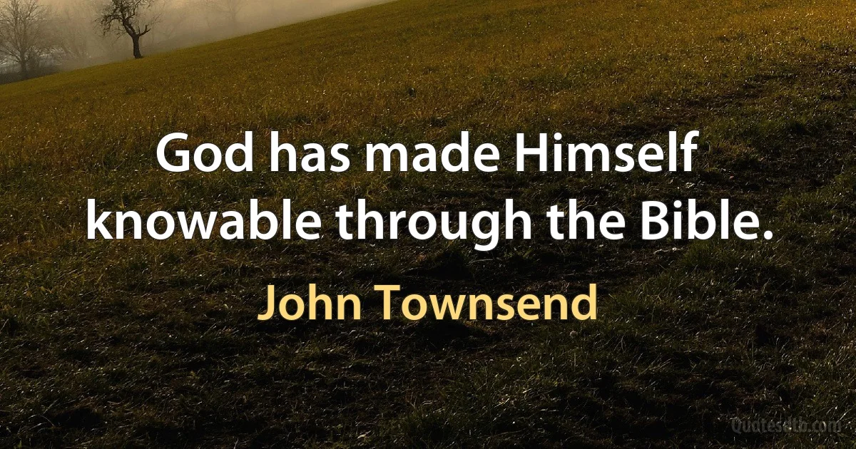 God has made Himself knowable through the Bible. (John Townsend)