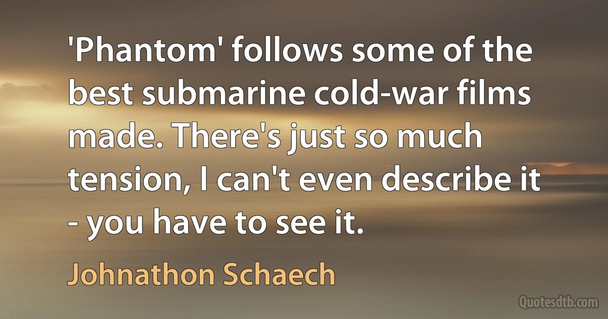 'Phantom' follows some of the best submarine cold-war films made. There's just so much tension, I can't even describe it - you have to see it. (Johnathon Schaech)