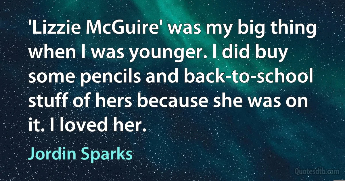 'Lizzie McGuire' was my big thing when I was younger. I did buy some pencils and back-to-school stuff of hers because she was on it. I loved her. (Jordin Sparks)