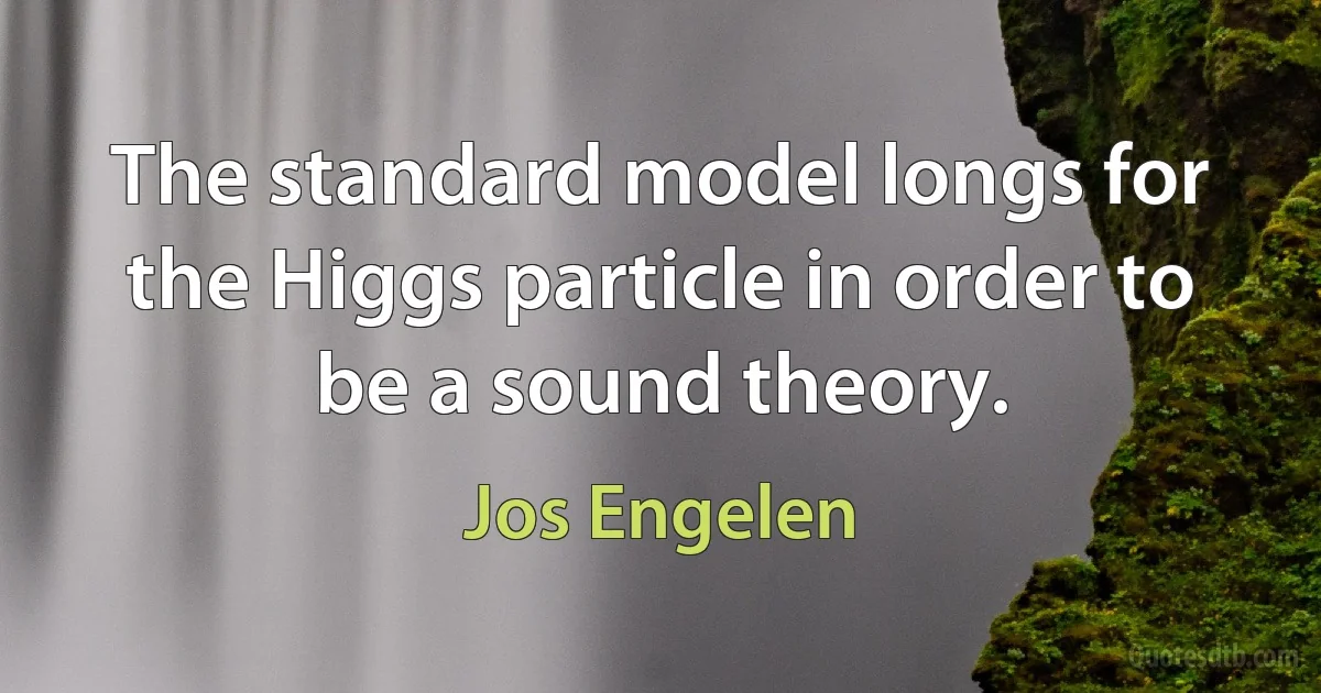 The standard model longs for the Higgs particle in order to be a sound theory. (Jos Engelen)