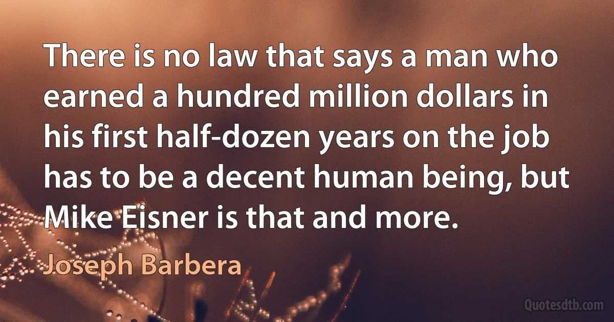 There is no law that says a man who earned a hundred million dollars in his first half-dozen years on the job has to be a decent human being, but Mike Eisner is that and more. (Joseph Barbera)