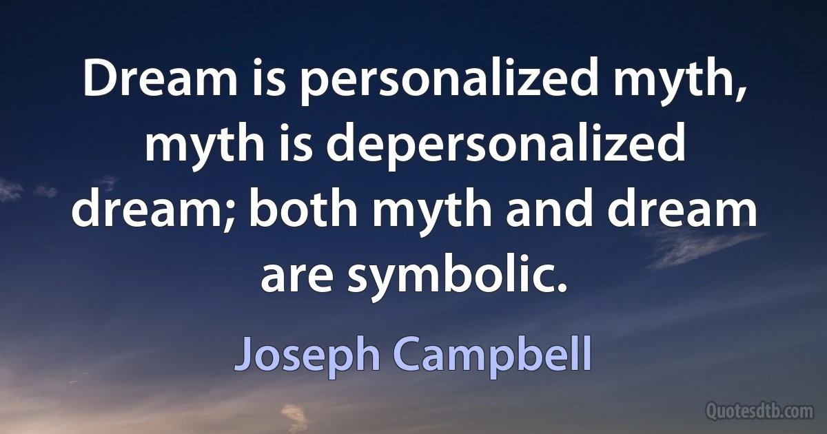 Dream is personalized myth, myth is depersonalized dream; both myth and dream are symbolic. (Joseph Campbell)