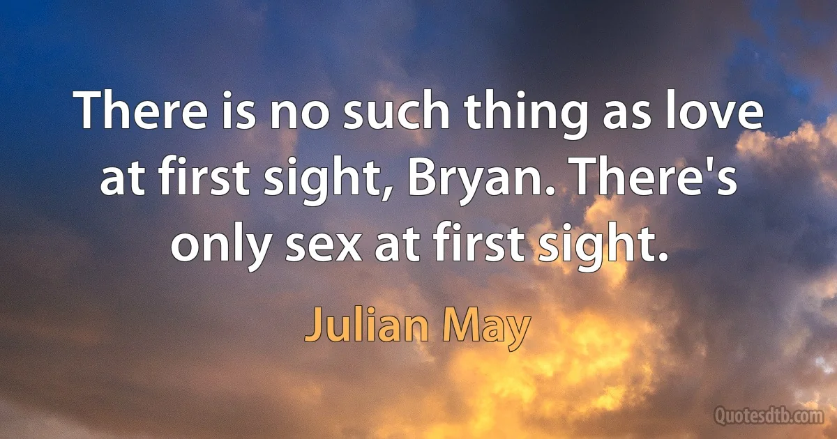 There is no such thing as love at first sight, Bryan. There's only sex at first sight. (Julian May)