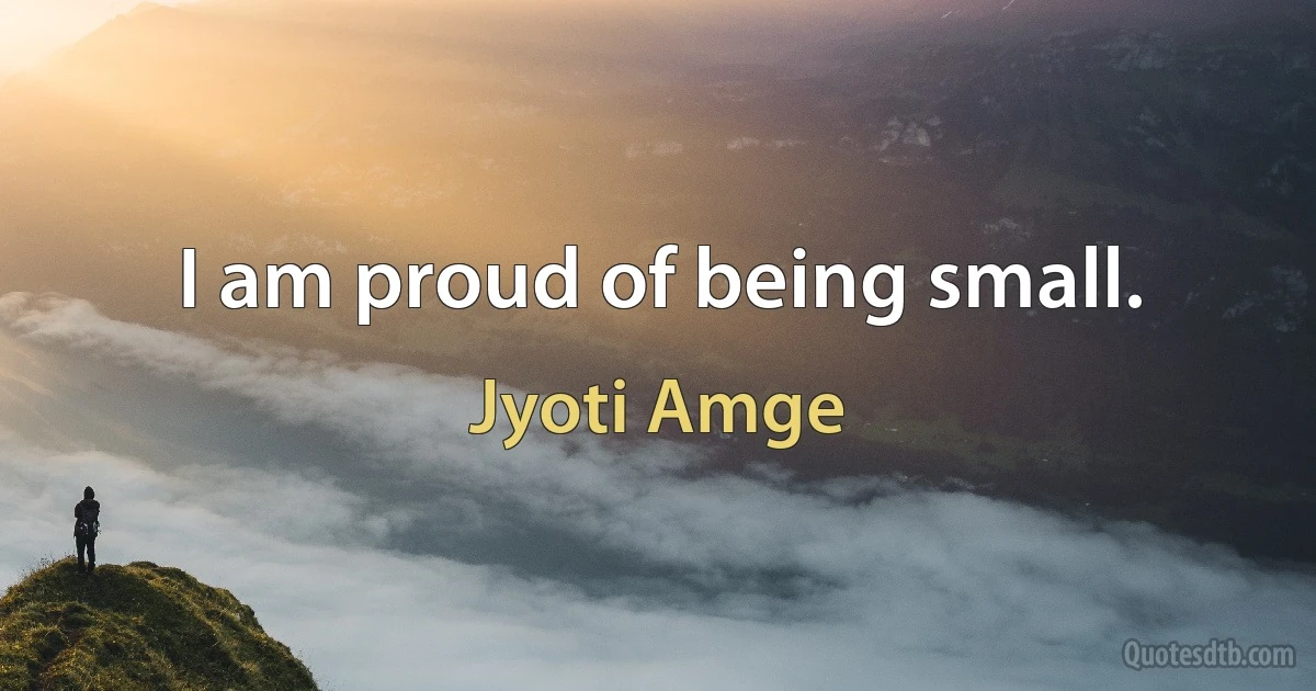 I am proud of being small. (Jyoti Amge)