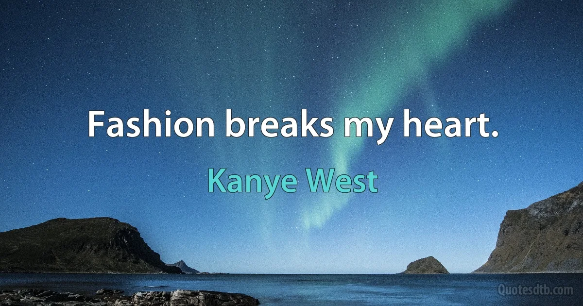 Fashion breaks my heart. (Kanye West)