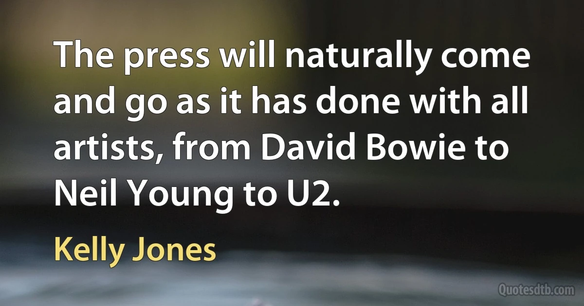 The press will naturally come and go as it has done with all artists, from David Bowie to Neil Young to U2. (Kelly Jones)