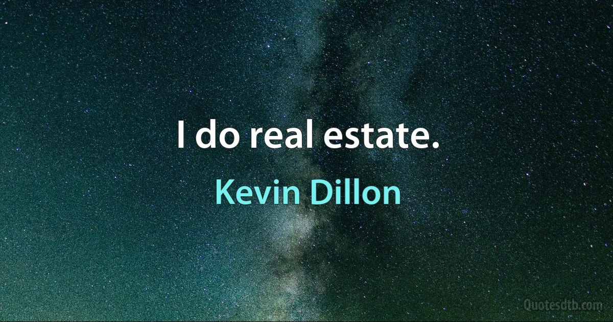 I do real estate. (Kevin Dillon)