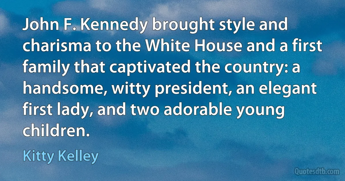 John F. Kennedy brought style and charisma to the White House and a first family that captivated the country: a handsome, witty president, an elegant first lady, and two adorable young children. (Kitty Kelley)