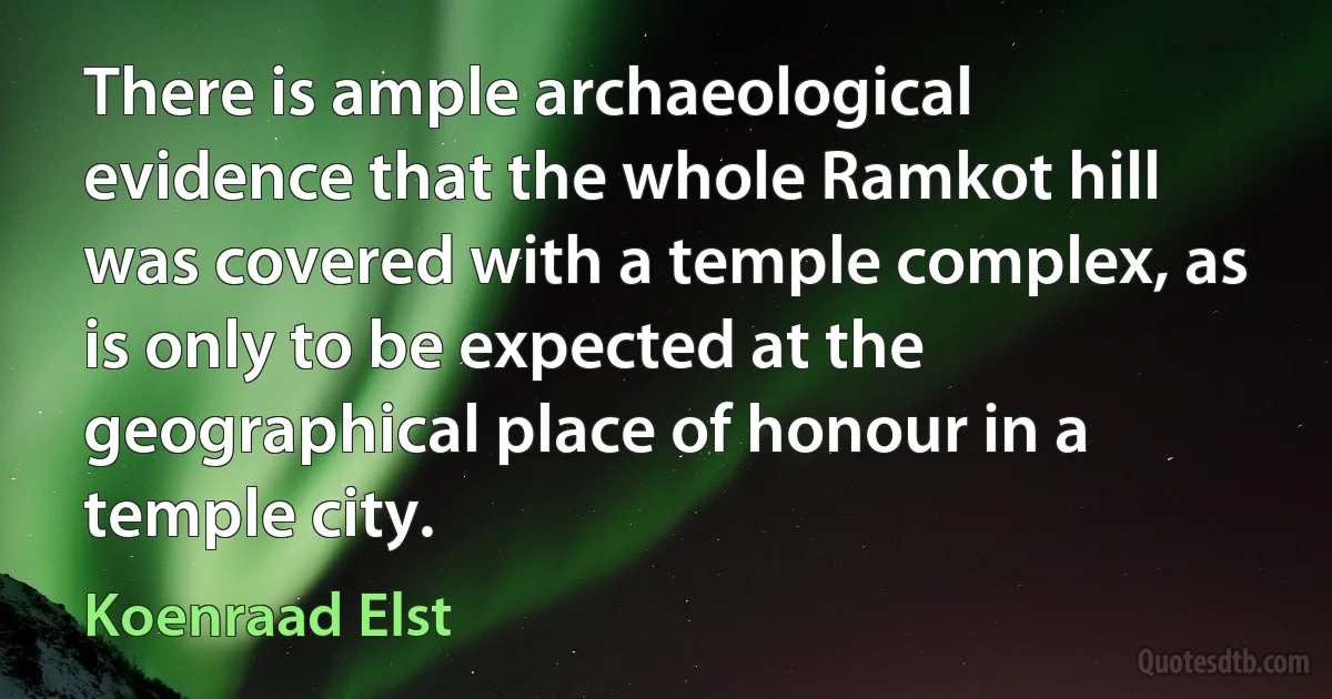 There is ample archaeological evidence that the whole Ramkot hill was covered with a temple complex, as is only to be expected at the geographical place of honour in a temple city. (Koenraad Elst)